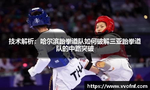 技术解析：哈尔滨跆拳道队如何破解三亚跆拳道队的中路突破