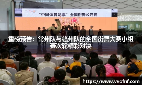 重磅预告：常州队与赣州队的全国街舞大赛小组赛次轮精彩对决