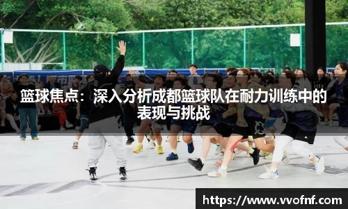 篮球焦点：深入分析成都篮球队在耐力训练中的表现与挑战
