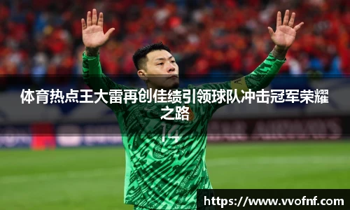 体育热点王大雷再创佳绩引领球队冲击冠军荣耀之路