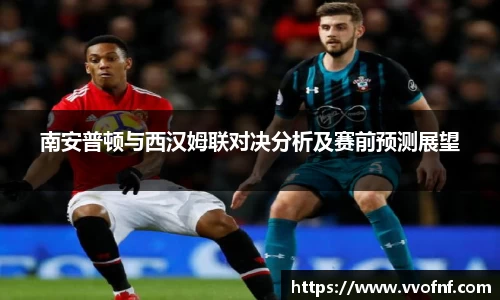 南安普顿与西汉姆联对决分析及赛前预测展望