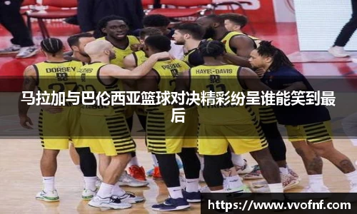 马拉加与巴伦西亚篮球对决精彩纷呈谁能笑到最后