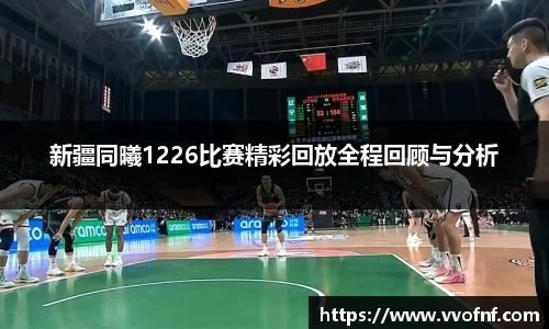 新疆同曦1226比赛精彩回放全程回顾与分析